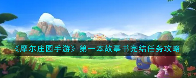 摩尔庄园手游第一本故事书完结任务攻略：第一本故事书完结任务步骤分享