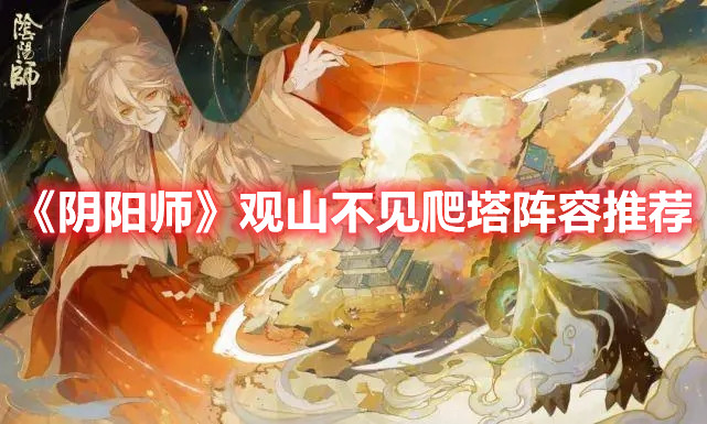 阴阳师观山不见爬塔阵容分享-阴阳师观山不见爬塔阵容怎么搭配