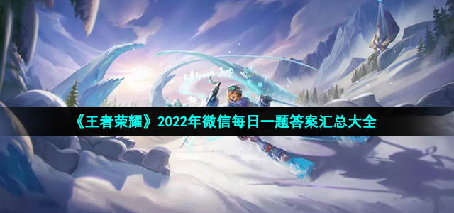 《王者荣耀》2022年微信三月每日一题答案-王者荣耀2022年微信三月每日一题答案汇总