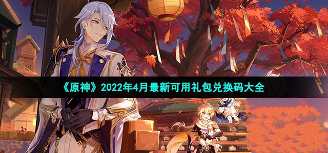 原神2022年4月最新礼包-原神2022年4月最新可用礼包兑换码大全