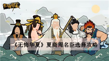 无悔华夏夏商周名臣选择攻略-无悔华夏夏商周名臣怎么选择