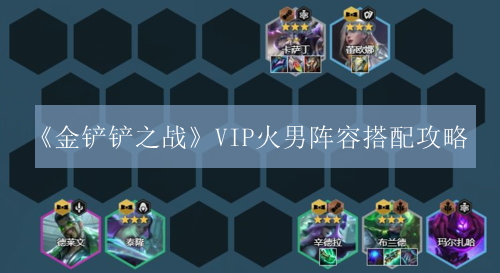 金铲铲之战VIP火男阵容搭配攻略-金铲铲之战VIP火男阵容怎么玩