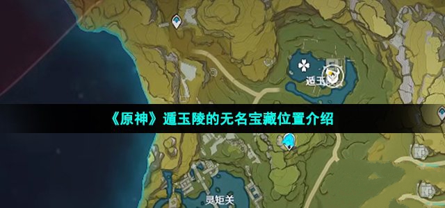 原神遁玉陵的无名宝藏位置介绍_原神遁玉陵的无名宝藏在哪里