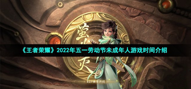 王者荣耀2022年五一劳动节未成年人游戏时间介绍_王者荣耀2022年五一劳动节未成年人可以玩多久