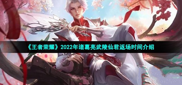 王者荣耀诸葛亮武陵仙君皮肤什么时候返场2022_武陵仙君皮肤返场攻略