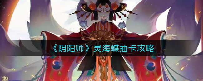 阴阳师灵海蝶抽卡攻略_阴阳师灵海蝶抽卡的具体内容