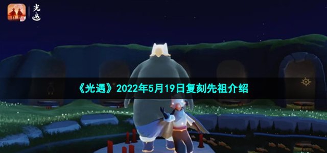 光遇2022年5月19日复刻先祖介绍_光遇2022年5月19日复刻先祖是什么