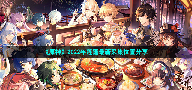 原神2022年莲蓬最新采集位置分享_原神2022年莲蓬最新采集位置在哪里