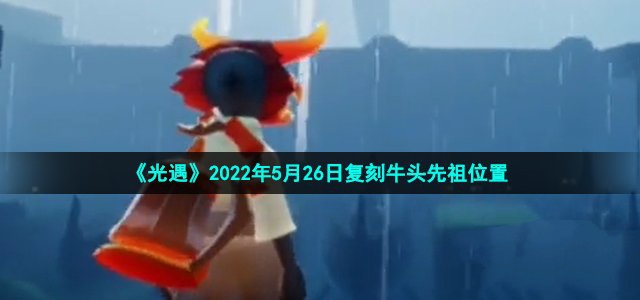 光遇2022年5月26日复刻牛头先祖位置_光遇2022年5月26日复刻牛头先祖在哪里