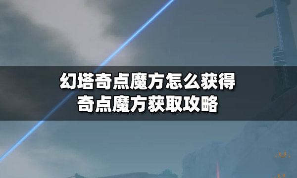 幻塔奇点魔方怎么获取_幻塔奇点魔方方法