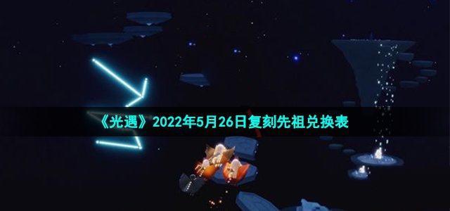 光遇2022年5月26日复刻先祖兑换表_光遇2022年5月26日复刻先祖兑都有什么