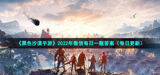 黑色沙漠手游2022年5月31日微信每日一题答案_黑色沙漠手游每日一题答案是什么