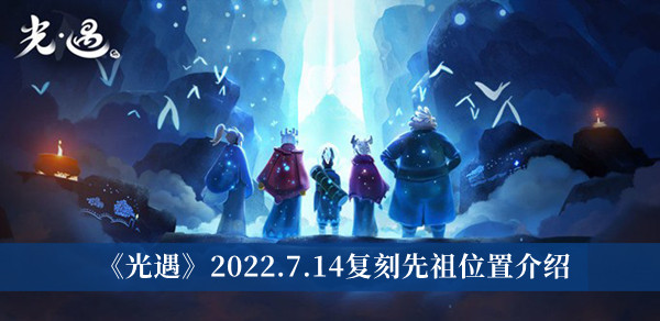 光遇2022年7月14日复刻先祖位置_光遇7月14日复刻先祖位置在哪里