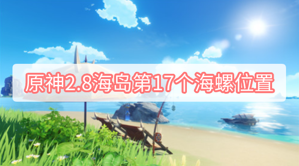 原神2.8海岛第17个海螺位置_原神海岛第17个海螺在哪里