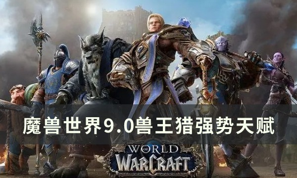 魔兽世界9.0兽王猎天赋怎么加 9.0兽王猎强势天赋