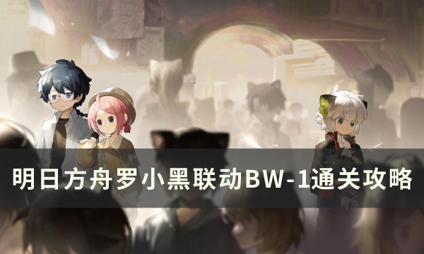 《明日方舟》BW-1突袭怎么打 罗小黑联动BW-1突袭低配单核攻略