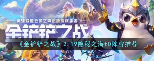 金铲铲之战2.19隐秘之海t0阵容攻略-金铲铲之战2.19隐秘之海t0阵容是什么