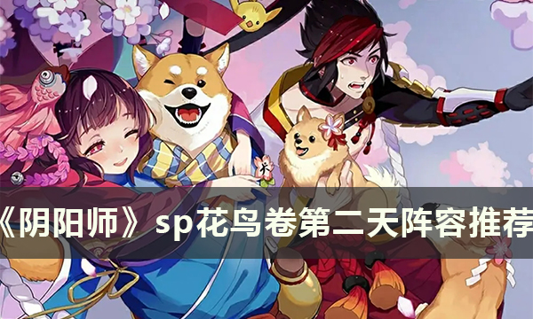 《阴阳师》超鬼王五星sp花鸟卷怎么打 sp花鸟卷第二天阵容推荐