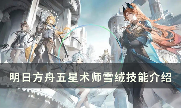 《明日方舟》雪绒怎么样 购凭证商店五星术师雪绒技能介绍