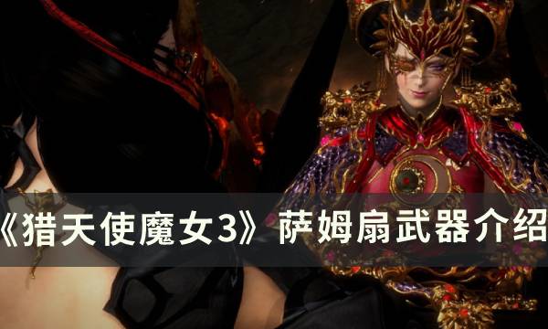 《猎天使魔女3》萨姆扇武器怎么样 萨姆扇武器介绍