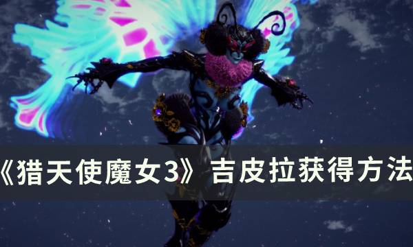 《猎天使魔女3》武器吉皮拉这么获得 吉皮拉获得方法