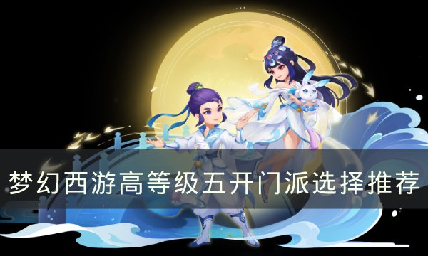 《梦幻西游》五开什么门派组合最好 高等级五开门派选择推荐