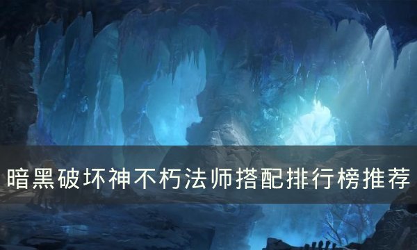 《暗黑破坏神不朽》法师怎么搭配 法师搭配排行榜推荐