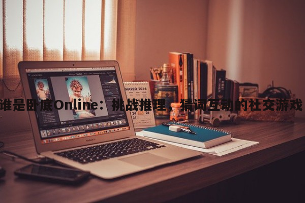 谁是卧底Online：挑战推理，猜词互动的社交游戏！