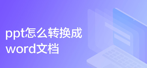 ppt转换word文档怎么操作 ppt转word怎么转换