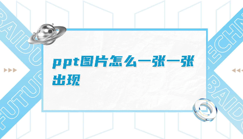 ppt怎么让图片一张一张出来 ppt图片一张一张的飞出来怎么设置