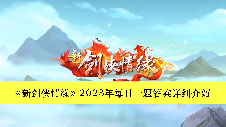 新剑侠情缘2023年每日一题答案详细介绍-新剑侠情缘2023年每日一题答案是什么