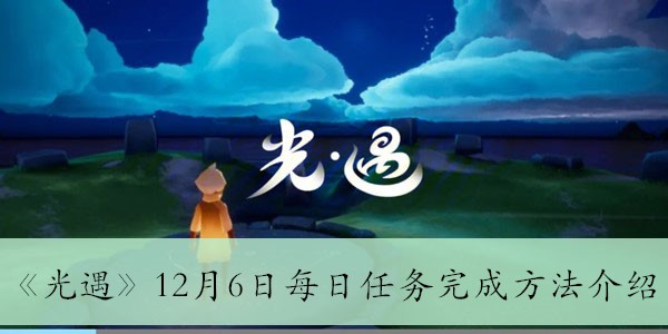 光遇12月6日每日任务完成方法介绍-光遇12月6日每日任务怎么完成的