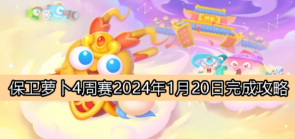 保卫萝卜4周赛1.20攻略2024-保卫萝卜4西游周赛1.20号怎么通关