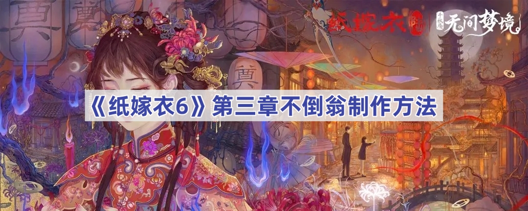 《纸嫁衣6无间梦境》千秋魇篇第三章不倒翁制作方法