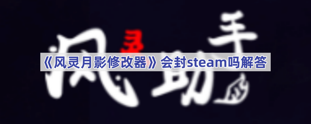 《风灵月影修改器》会封steam吗解答