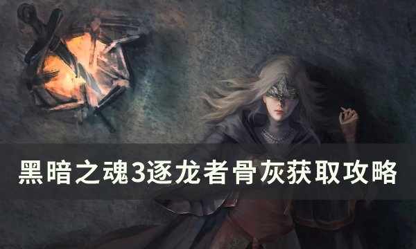 《黑暗之魂3》逐龙者骨灰怎么拿 逐龙者骨灰获取攻略