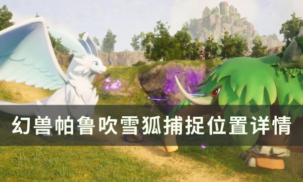 《幻兽帕鲁》吹雪狐位置在哪 吹雪狐捕捉位置详情