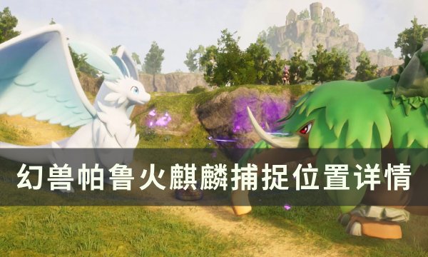 《幻兽帕鲁》火麒麟位置在哪 火麒麟捕捉位置详情