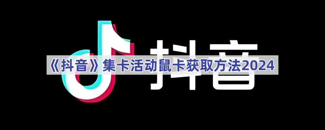 《抖音》集卡活动鼠卡获取方法2024