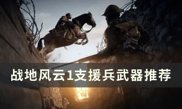 《战地风云1》支援兵武器怎么选 支援兵武器推荐