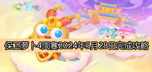 保卫萝卜4周赛5月28日完成攻略2024-保卫萝卜4周赛2024年5月28日新关卡怎么过