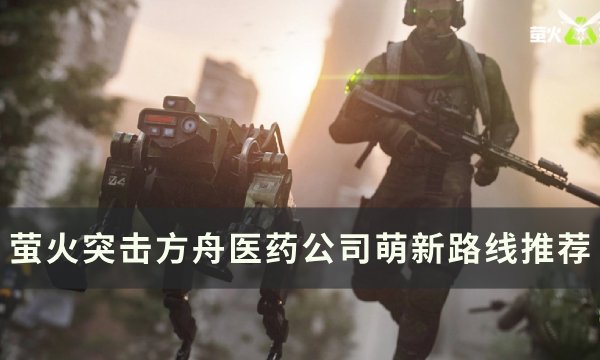 《萤火突击》方舟医药公司新手怎么跑图 方舟医药公司萌新路线推荐