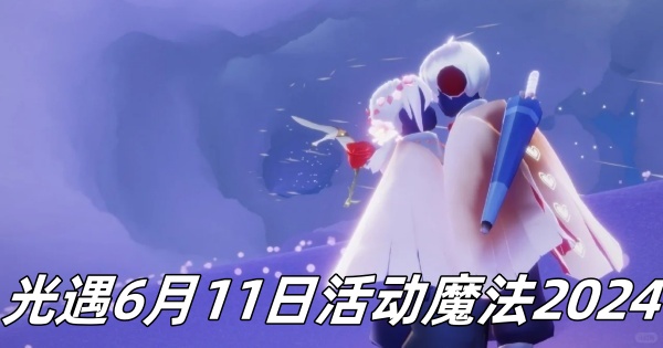 光遇6月11日活动魔法2024-光遇6月11日活动魔法是怎样的