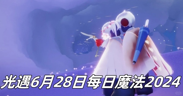 光遇6月28日每日魔法2024-光遇6月28日每日魔法是怎样的