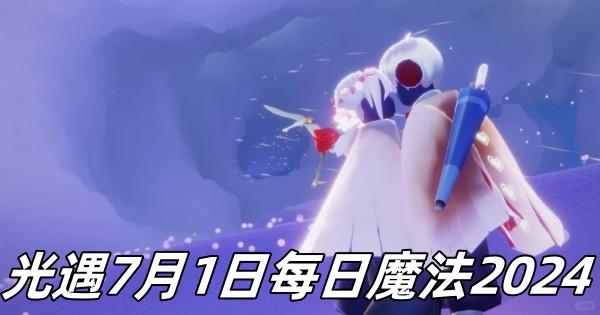 光遇7月1日每日魔法2024-光遇7月1日每日魔法是怎样的