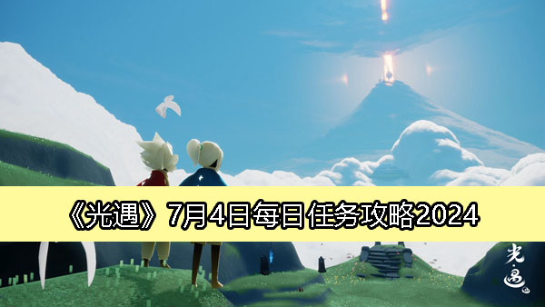 光遇7月4日每日任务攻略2024-2024光遇7.4任务怎么完成