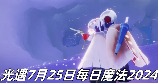 光遇7月25日每日魔法2024-光遇7月25日每日魔法是怎样的