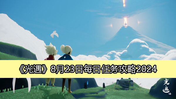 光遇8月23日每日任务攻略2024-光遇每日任务怎么做2024.8.23