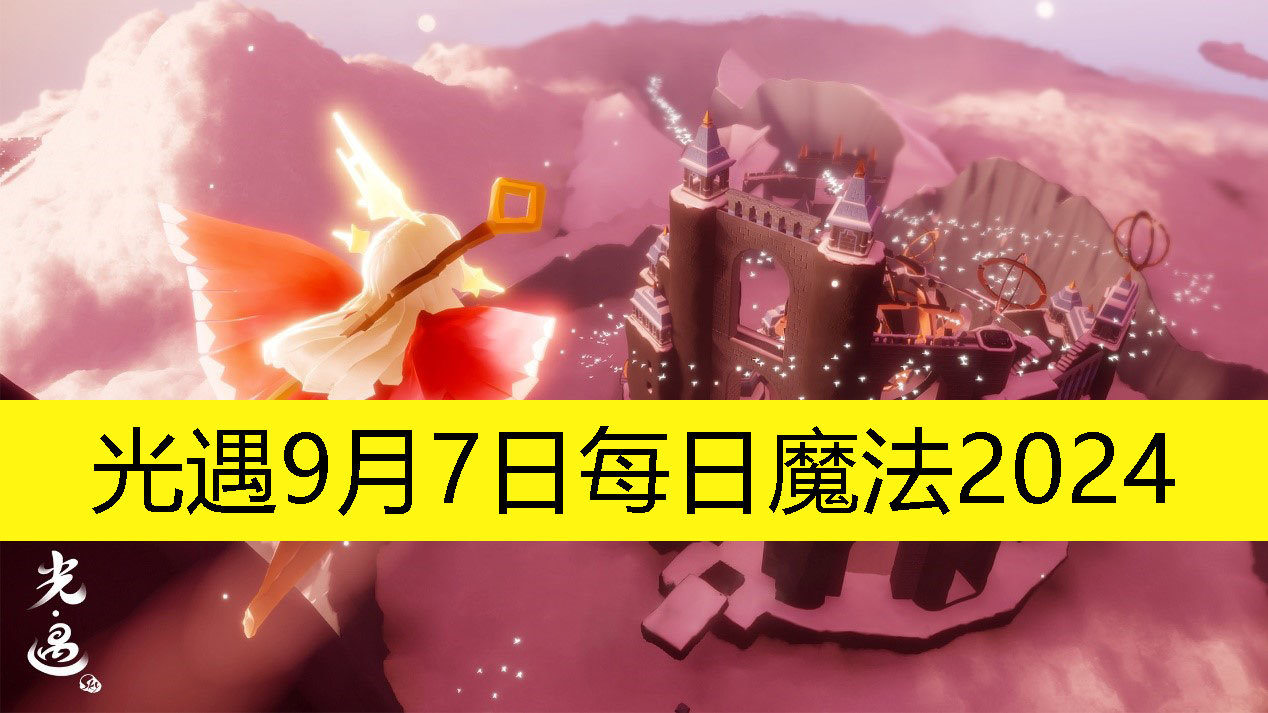 光遇9月7日每日魔法2024-光遇9月7日每日魔法是怎样的