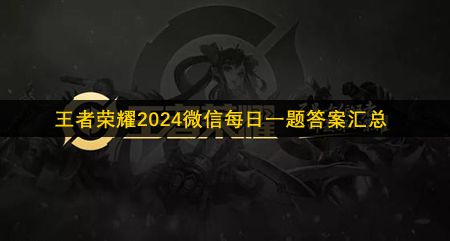 王者荣耀2024微信每日一题答案汇总-王者荣耀微信每日一题答案是什么2024